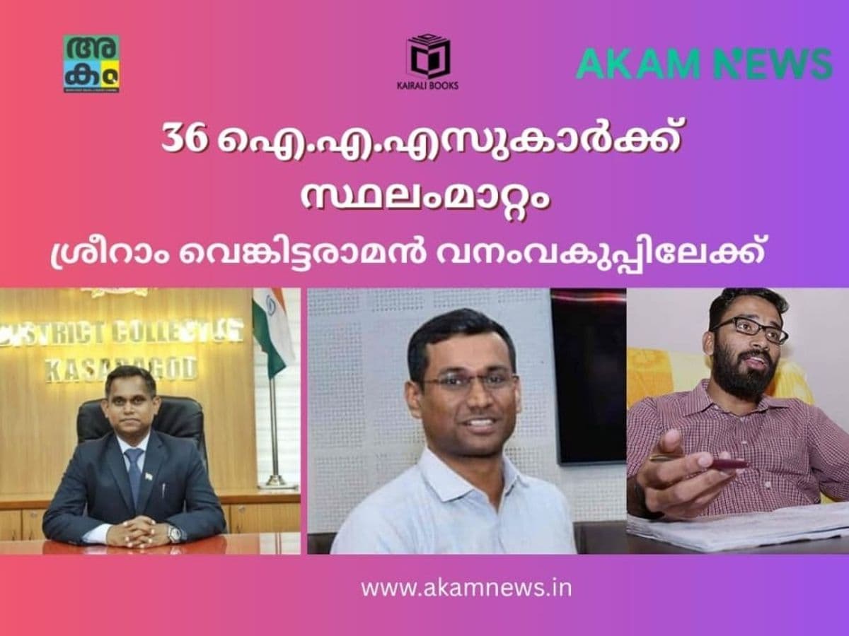 36 ഐ.എ.എസ് ഉദ്യോഗസ്ഥർക്ക് സ്ഥലംമാറ്റം; ശ്രീറാം വെങ്കിട്ടരാമൻ വനംവകുപ്പിലേക്ക്, മൂന്ന് ജില്ലകൾക്ക് പുതിയ കലക്ടർമാർ